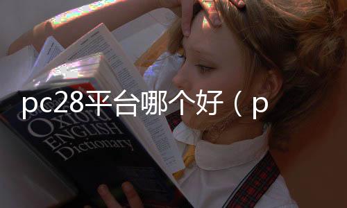 pc28平台哪个好（pc28是正规的吗）